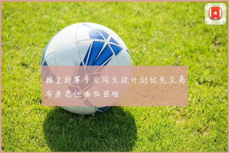 掘金新赛季合同生效计划优先交易布劳恩但面临困难